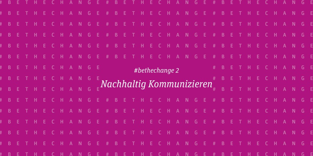 Nachhaltig Kommunizieren | #bethechange
