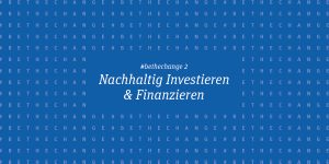 Nachhaltig Investieren und Finanzieren | #bethechange